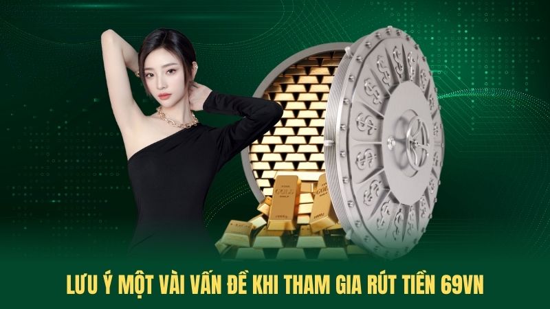 Lưu ý một vài vấn đề khi tham gia rút tiền 69VN